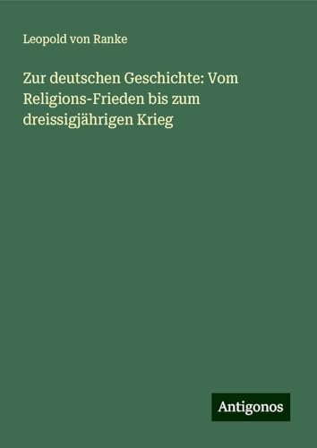 Zur deutschen Geschichte: Vom Religions-Frieden bis zum dreissigjährigen Krieg Zur deutschen Geschichte: Vom Religions-Frieden bis zum dreissigjährigen Krieg von Antigonos Verlag