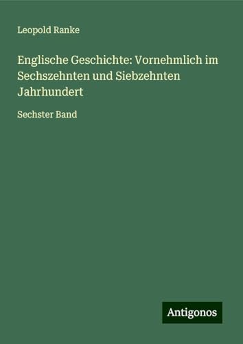 Englische Geschichte: Vornehmlich im Sechszehnten und Siebzehnten Jahrhundert: Sechster Band von Antigonos Verlag