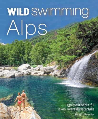 Wild Swimming Alps: 130 Most Beautiful Lakes, Rivers & Waterfalls in Austria, Germany, Switzerland, Italy & Slovenia von Wild Things Publishing Ltd