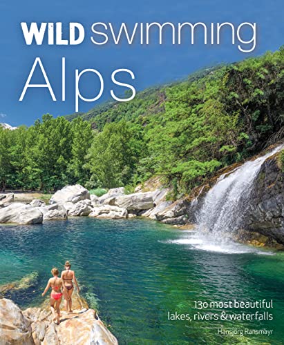 Wild Swimming Alps: 130 Most Beautiful Lakes, Rivers & Waterfalls in Austria, Germany, Switzerland, Italy & Slovenia Wild Swimming Alps: 130 Most Beautiful Lakes, Rivers & Waterfalls in Austria, Germany, Switzerland, Italy & Slovenia