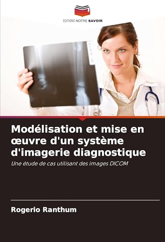 Modélisation et mise en ¿uvre d'un système d'imagerie diagnostique: Une étude de cas utilisant des images DICOM von Editions Notre Savoir