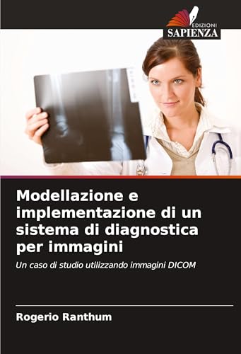 Modellazione e implementazione di un sistema di diagnostica per immagini: Un caso di studio utilizzando immagini DICOM von Edizioni Sapienza