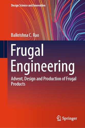 Frugal Engineering: Advent, Design and Production of Frugal Products (Design Science and Innovation)