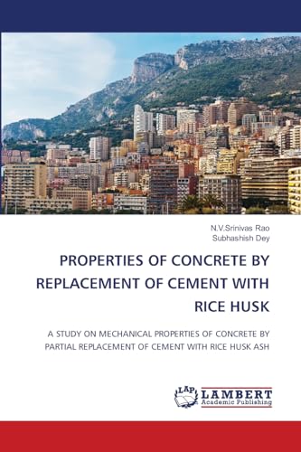 PROPERTIES OF CONCRETE BY REPLACEMENT OF CEMENT WITH RICE HUSK: A STUDY ON MECHANICAL PROPERTIES OF CONCRETE BY PARTIAL REPLACEMENT OF CEMENT WITH RICE HUSK ASH von LAP LAMBERT Academic Publishing
