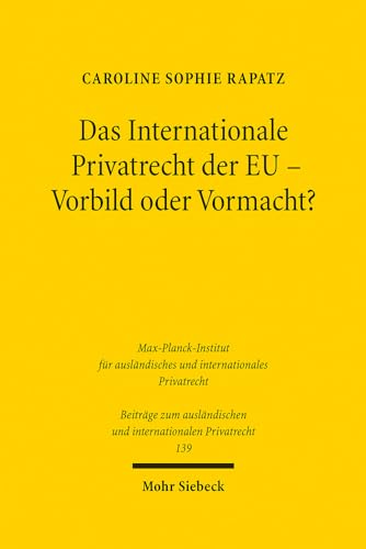 Das Internationale Privatrecht der EU - Vorbild oder Vormacht?: Abgrenzungen und Wirkungen im Verhältnis zum nationalen und völkerrechtlichen ... und internationalen Privatrecht, Band 139) von Mohr Siebeck