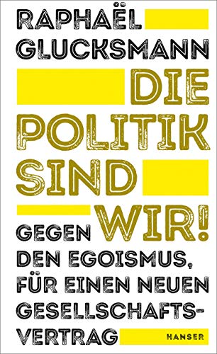 Die Politik sind wir!: Gegen den Egoismus, für einen neuen Gesellschaftsvertrag von Hanser, Carl GmbH + Co.