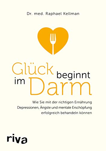 Glück beginnt im Darm: Wie Sie mit der richtigen Ernährung Depressionen, Ängste und mentale Erschöpfung erfolgreich behandeln können von RIVA