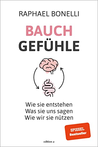 Bauchgefühle: Wie sie entstehen. Was sie uns sagen. Wie wir sie nützen.