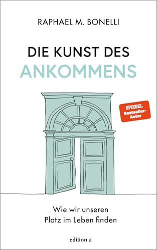Die Kunst des Ankommens: Wie wir unseren Platz im Leben finden. Das neue Buch von Spiegel-Bestseller-Autor Raphael Bonelli. von edition a