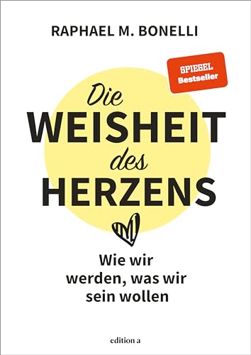 Die Weisheit des Herzens: Wie wir werden, was wir sein wollen von edition a GmbH