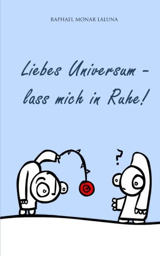 Liebes Universum - lass mich in Ruhe!: Smalltalk mit dem Universum, gewürzt mit ekstatischer Langeweile von CreateSpace Independent Publishing Platform