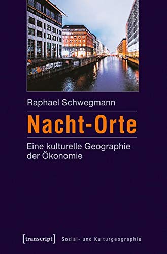 Nacht-Orte: Eine kulturelle Geographie der Ökonomie (Sozial- und Kulturgeographie) von Transcript Verlag