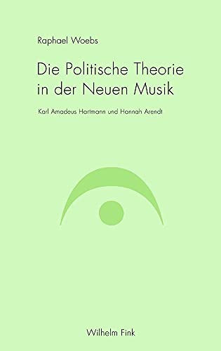 Die Politische Theorie in der Neuen Musik. Karl Amadeus Hartmann und Hannah Arendt Die Politische Theorie in der Neuen Musik. Karl Amadeus Hartmann und Hannah Arendt von WILHELM FINK VERLAG