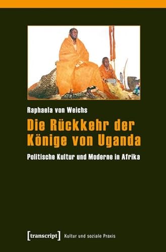 Die Rückkehr der Könige von Uganda: Politische Kultur und Moderne in Afrika (Kultur und soziale Praxis) von Transcript Verlag