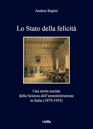 Lo Stato Della Felicita: Una Storia Sociale Della Scienza Dellamministrazione in Italia (1875-1935) (I libri di Viella, 513) von Viella