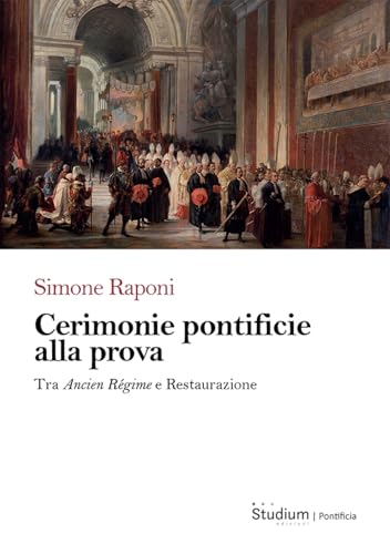 Cerimonie pontificie alla prova. Tra Ancien Régime e Restaurazione Cerimonie pontificie alla prova. Tra Ancien Régime e Restaurazione von Studium