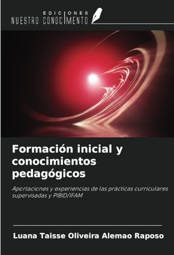Formación inicial y conocimientos pedagógicos: Aportaciones y experiencias de las prácticas curriculares supervisadas y PIBID/IFAM von Ediciones Nuestro Conocimiento