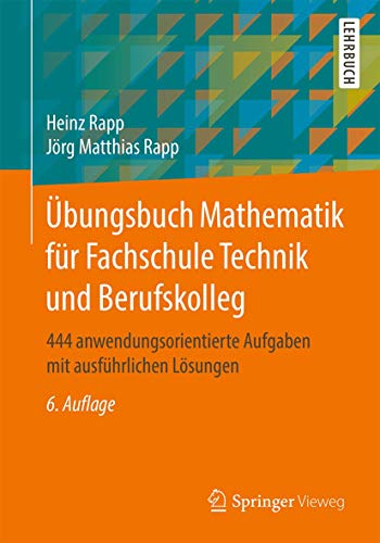 Übungsbuch Mathematik für Fachschule Technik und Berufskolleg: 444 anwendungsorientierte Aufgaben mit ausführlichen Lösungen Übungsbuch Mathematik für Fachschule Technik und Berufskolleg: 444 anwendungsorientierte Aufgaben mit ausführlichen Lösungen