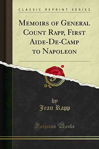 Memoirs of General Count Rapp, First Aide-De-Camp to Napoleon (Classic Reprint)