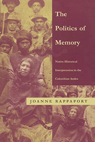 The Politics of Memory: Native Historical Interpretation in the Colombian Andes (Latin America Otherwise)