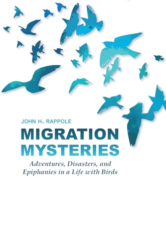 Migration Mysteries: Adventures, Disasters, and Epiphanies in a Life With Birds (W. L. Moody Jr. Natural History, 42)