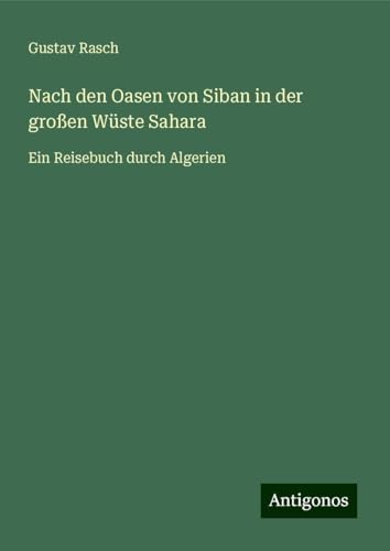 Nach den Oasen von Siban in der großen Wüste Sahara: Ein Reisebuch durch Algerien