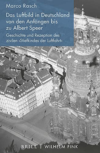 Das Luftbild in Deutschland von den Anfängen bis zu Albert Speer: Geschichte und Rezeption des zivilen ‚Stiefkindes der Luftfahrt‘