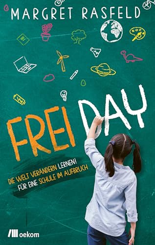 FREI DAY: Die Welt verändern lernen! Für eine Schule im Aufbruch. Strategien für Zukunftsorientiertes Lernen und aktive Mitgestaltung nachhaltiger Bildung