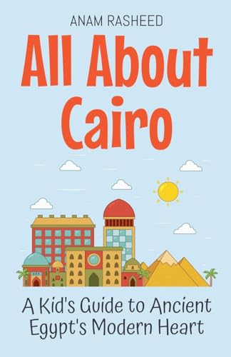 All About Cairo: A Kid's Guide to Ancient Egypt's Modern Heart (Educational Books for Kids, Band 10) von Anam Rasheed