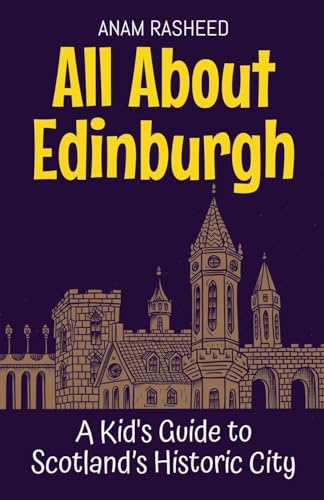 All About Edinburgh: A Kid's Guide to Scotland's Historic City (Educational Books for Kids, Band 17) von Anam Rasheed
