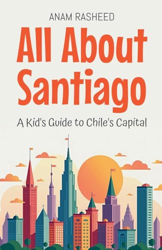All About Santiago: A Kid's Guide to Chile's Capital (Educational Books for Kids, Band 41) von Anam Rasheed