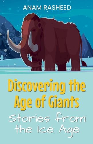Discovering the Age of Giants: Stories from the Ice Age von Anam Rasheed