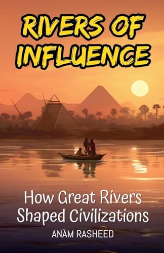Rivers of Influence: How Great Rivers Shaped Civilizations Rivers of Influence: How Great Rivers Shaped Civilizations von Anam Rasheed
