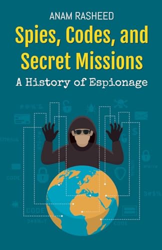 Spies, Codes, and Secret Missions: A History of Espionage von Anam Rasheed