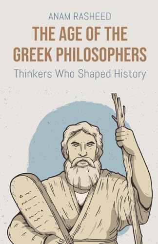 The Age of the Greek Philosophers: Thinkers Who Shaped History von Anam Rasheed