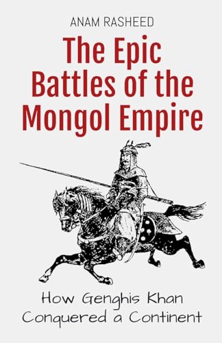 The Epic Battles of the Mongol Empire: How Genghis Khan Conquered a Continent (Historical Books for Kids, Band 3) von Anam Rasheed