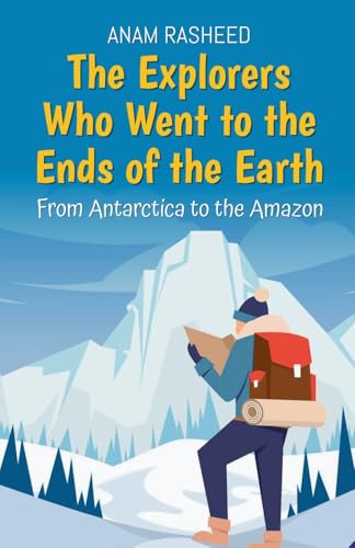 The Explorers Who Went to the Ends of the Earth: From Antarctica to the Amazon (Historical Books for Kids, Band 8) von Anam Rasheed