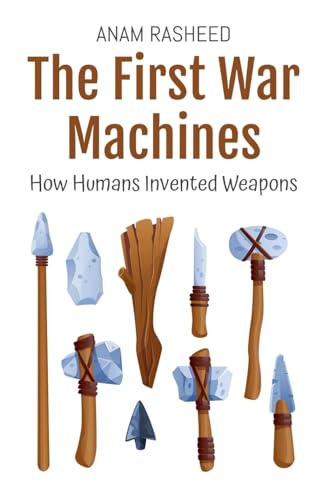 The First War Machines: How Humans Invented Weapons The First War Machines: How Humans Invented Weapons von Anam Rasheed