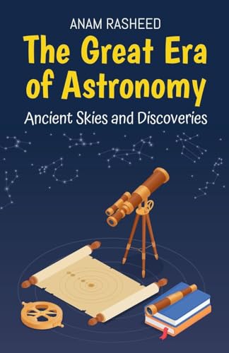 The Great Era of Astronomy: Ancient Skies and Discoveries The Great Era of Astronomy: Ancient Skies and Discoveries von Anam Rasheed