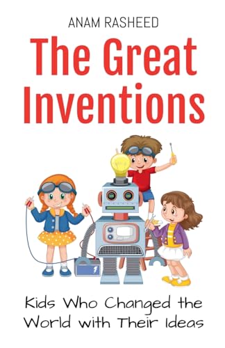 The Great Inventions: Kids Who Changed the World with Their Ideas (Historical Books for Kids, Band 6) von Anam Rasheed