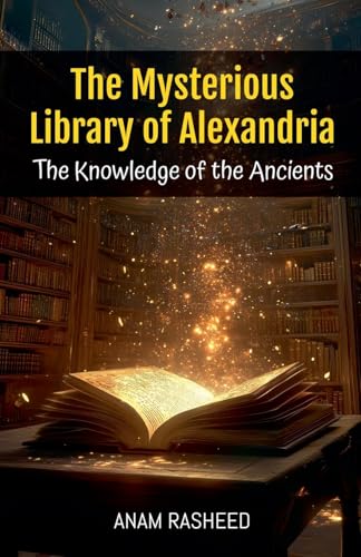 The Mysterious Library of Alexandria: The Knowledge of the Ancients The Mysterious Library of Alexandria: The Knowledge of the Ancients von Anam Rasheed
