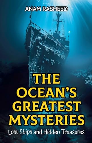 The Ocean's Greatest Mysteries: Lost Ships and Hidden Treasures The Ocean's Greatest Mysteries: Lost Ships and Hidden Treasures von Anam Rasheed