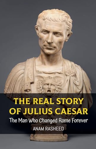 The Real Story of Julius Caesar: The Man Who Changed Rome Forever (Historical Books for Kids, Band 10) von Anam Rasheed