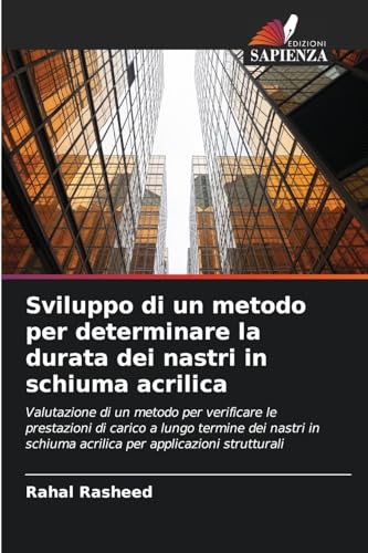 Sviluppo di un metodo per determinare la durata dei nastri in schiuma acrilica: Valutazione di un metodo per verificare le prestazioni di carico a ... schiuma acrilica per applicazioni strutturali von Edizioni Sapienza