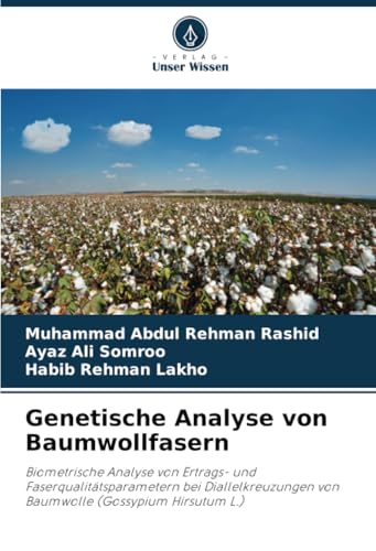 Genetische Analyse von Baumwollfasern: Biometrische Analyse von Ertrags- und Faserqualitätsparametern bei Diallelkreuzungen von Baumwolle (Gossypium Hirsutum L.) von Verlag Unser Wissen