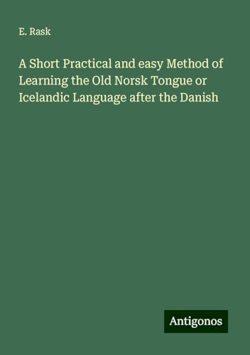 A Short Practical and easy Method of Learning the Old Norsk Tongue or Icelandic Language after the Danish von Antigonos Verlag