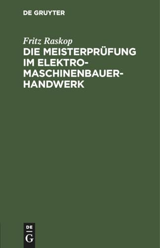Die Meisterprüfung im Elektro-Maschinenbauer-Handwerk: Lehr- und Hilfsbuch für die Vorbereitung zur Meisterprüfung. Handbuch für die Mitglieder der Meister-Prüfungskommission von De Gruyter