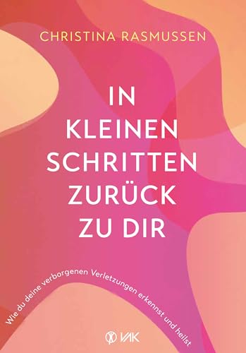 In kleinen Schritten zurück zu dir: Wie du deine verborgenen Verletzungen erkennst und heilst von VAK