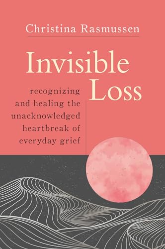 Invisible Loss: Recognizing and Healing the Unacknowledged Heartbreak of Everyday Grief von Sounds True