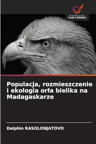 Populacja, rozmieszczenie i ekologia or¿a bielika na Madagaskarze von Wydawnictwo Nasza Wiedza